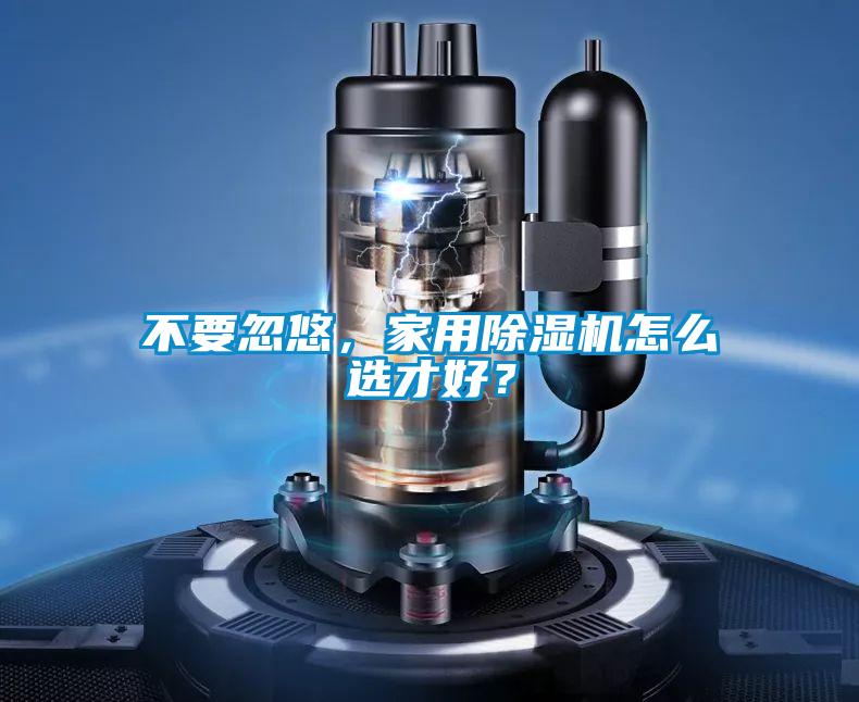 不要忽悠，家用除濕機(jī)怎么選才好？