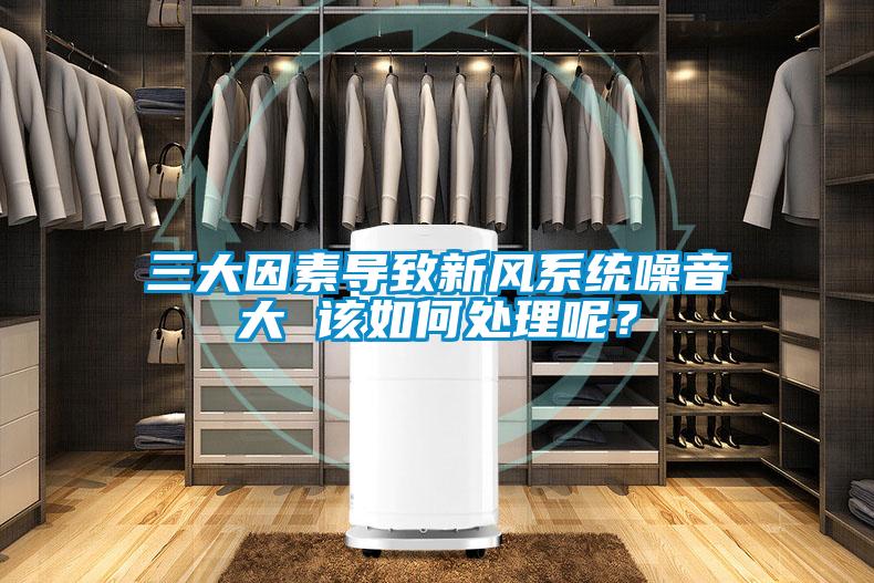 三大因素導(dǎo)致新風(fēng)系統(tǒng)噪音大 該如何處理呢？
