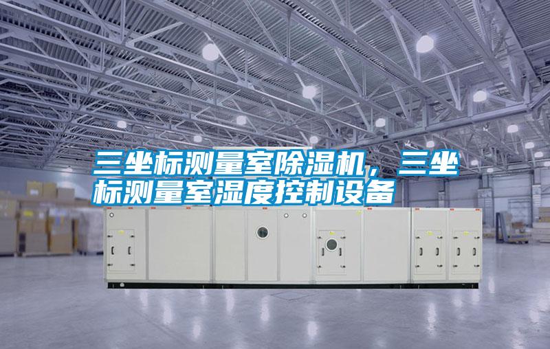 三坐標測量室除濕機，三坐標測量室濕度控制設(shè)備
