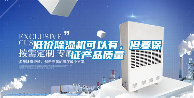低價除濕機可以有，但要保證產(chǎn)品質(zhì)量