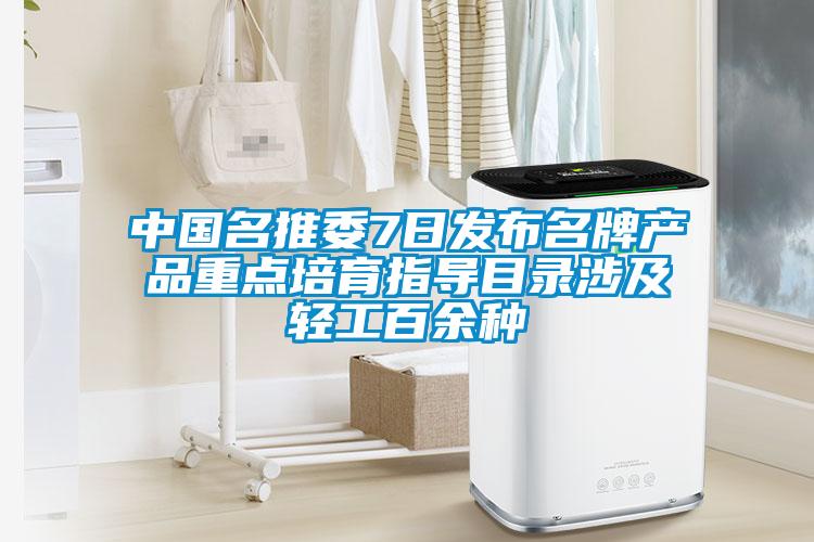 中國名推委7日發(fā)布名牌產品重點培育指導目錄涉及輕工百余種
