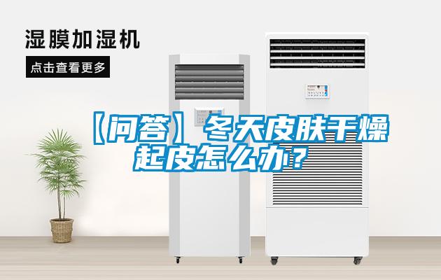 【問答】冬天皮膚干燥起皮怎么辦？