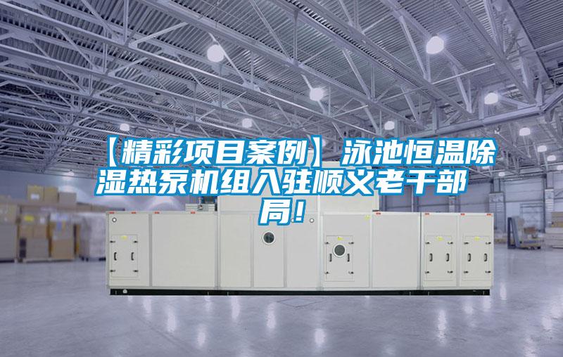【精彩項目案例】泳池恒溫除濕熱泵機(jī)組入駐順義老干部局！