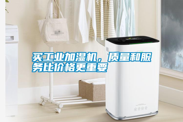 買工業(yè)加濕機，質(zhì)量和服務(wù)比價格更重要