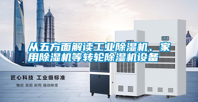 從五方面解讀工業(yè)除濕機(jī)、家用除濕機(jī)等轉(zhuǎn)輪除濕機(jī)設(shè)備