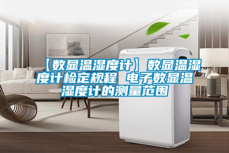 【數(shù)顯溫濕度計(jì)】數(shù)顯溫濕度計(jì)檢定規(guī)程 電子數(shù)顯溫濕度計(jì)的測量范圍