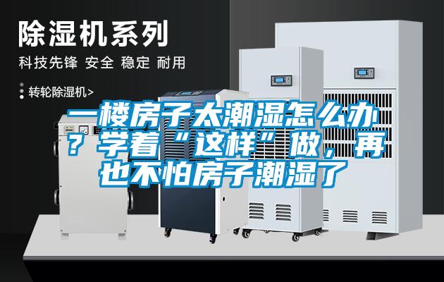 一樓房子太潮濕怎么辦？學著“這樣”做，再也不怕房子潮濕了