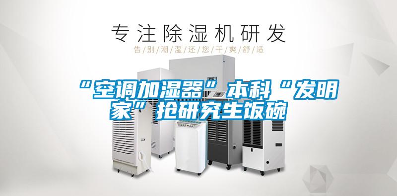 “空調加濕器”本科“發(fā)明家”搶研究生飯碗