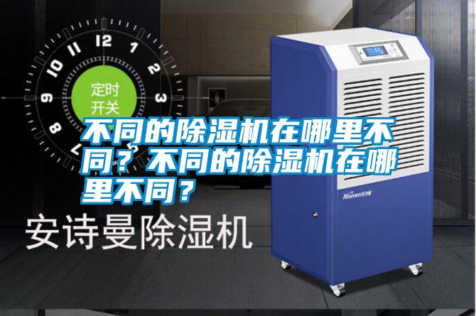 不同的除濕機(jī)在哪里不同？不同的除濕機(jī)在哪里不同？