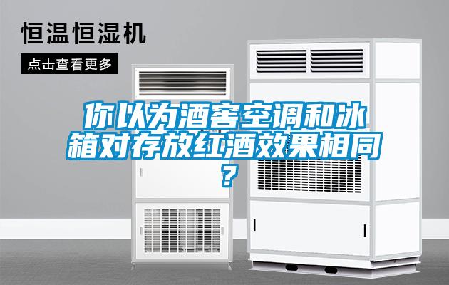 你以為酒窖空調(diào)和冰箱對存放紅酒效果相同？