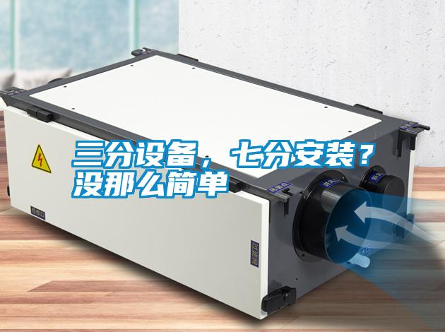 三分設(shè)備，七分安裝？沒那么簡單