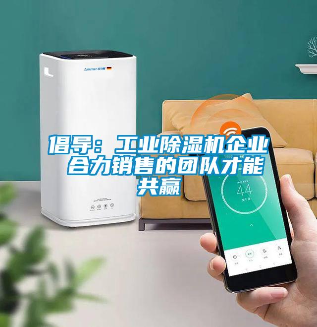 倡導：工業(yè)除濕機企業(yè) 合力銷售的團隊才能共贏