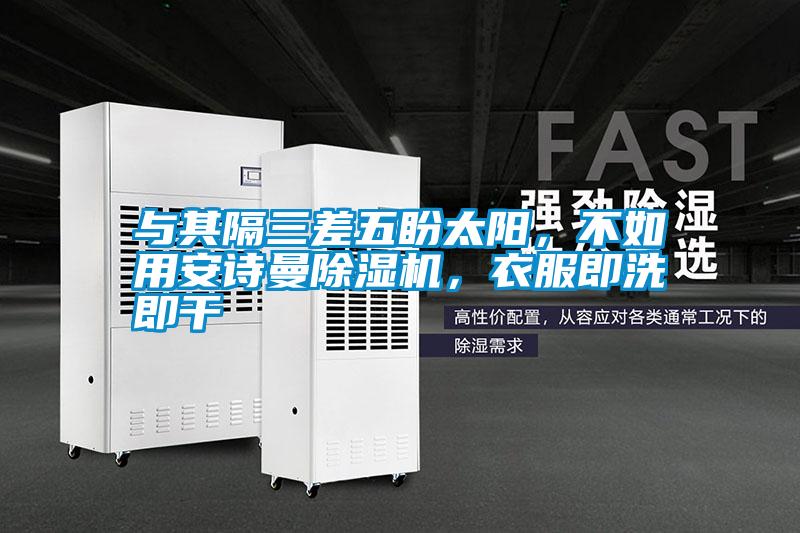 與其隔三差五盼太陽，不如用安詩曼除濕機(jī)，衣服即洗即干