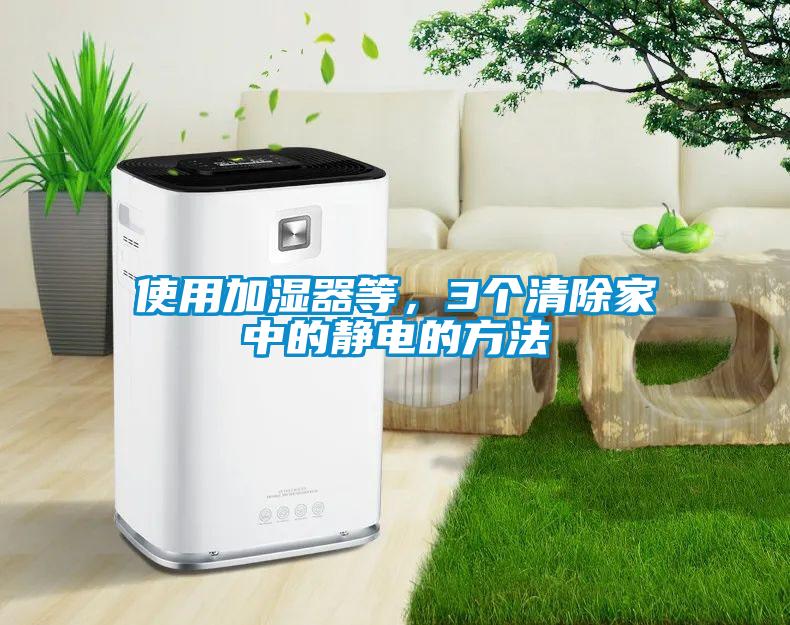 使用加濕器等，3個(gè)清除家中的靜電的方法