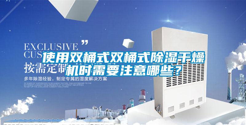 使用雙桶式雙桶式除濕干燥機時需要注意哪些？