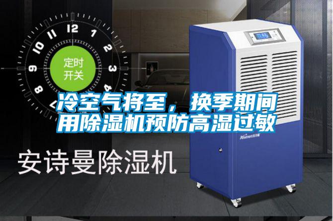 冷空氣將至，換季期間用除濕機(jī)預(yù)防高濕過(guò)敏
