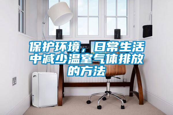 保護(hù)環(huán)境，日常生活中減少溫室氣體排放的方法