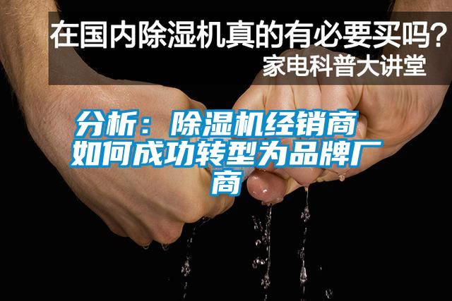 分析：除濕機經(jīng)銷商 如何成功轉(zhuǎn)型為品牌廠商