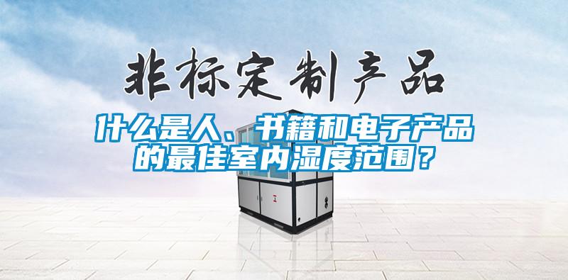 什么是人、書籍和電子產(chǎn)品的最佳室內(nèi)濕度范圍？