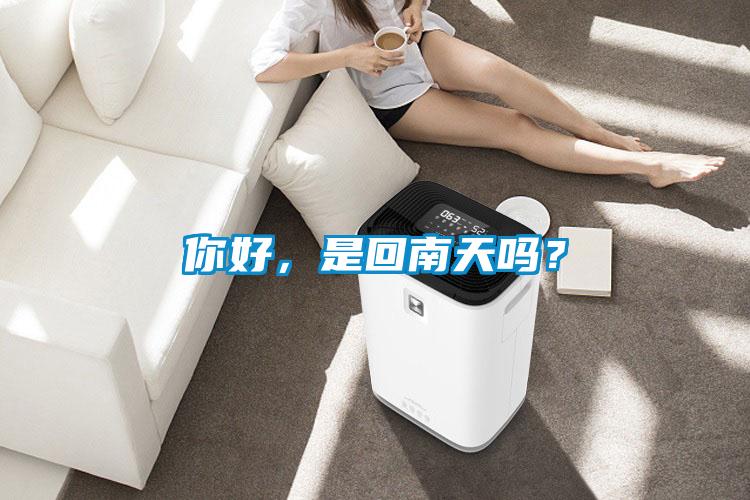 你好，是回南天嗎？