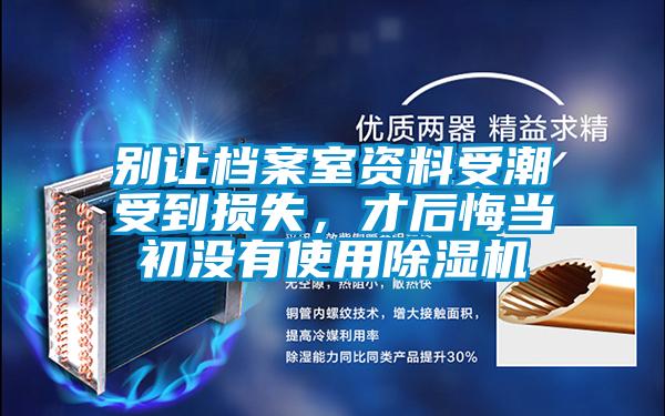 別讓檔案室資料受潮受到損失，才后悔當(dāng)初沒(méi)有使用除濕機(jī)