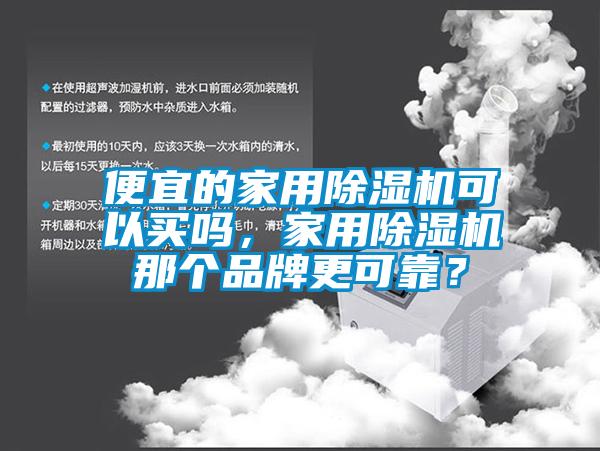 便宜的家用除濕機(jī)可以買嗎，家用除濕機(jī)那個(gè)品牌更可靠？