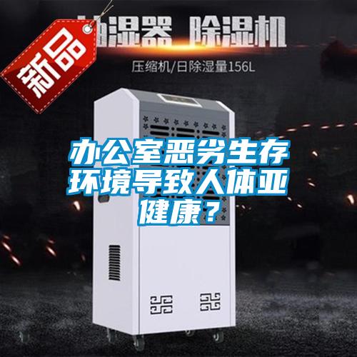 辦公室惡劣生存環(huán)境導(dǎo)致人體亞健康？