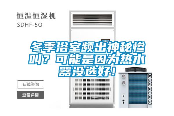 冬季浴室頻出神秘慘叫？可能是因?yàn)闊崴鳑]選好！
