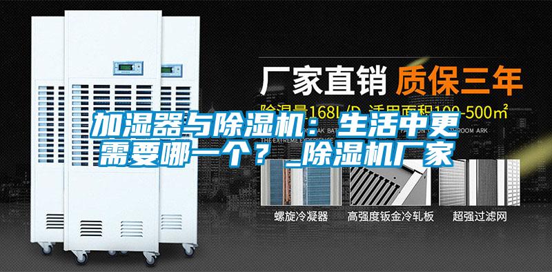 加濕器與除濕機：生活中更需要哪一個？_除濕機廠家