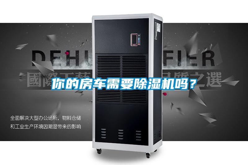 你的房車(chē)需要除濕機(jī)嗎？