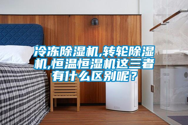 冷凍除濕機(jī),轉(zhuǎn)輪除濕機(jī),恒溫恒濕機(jī)這三者有什么區(qū)別呢？