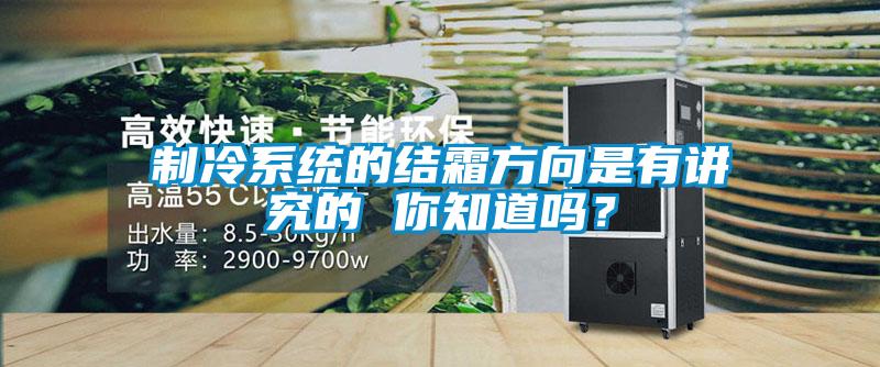 制冷系統(tǒng)的結(jié)霜方向是有講究的 你知道嗎？