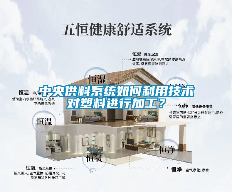 中央供料系統(tǒng)如何利用技術(shù)對(duì)塑料進(jìn)行加工？