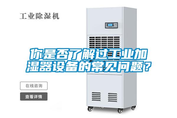 你是否了解過工業(yè)加濕器設備的常見問題？