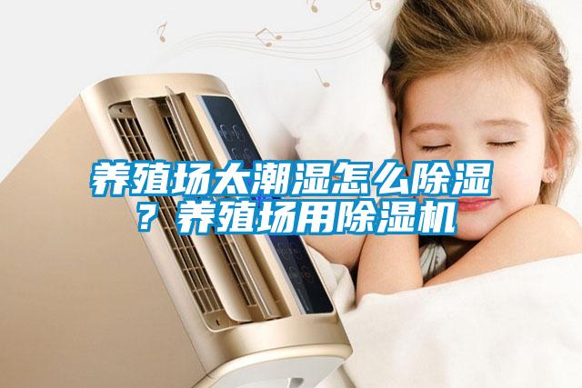 養(yǎng)殖場太潮濕怎么除濕？養(yǎng)殖場用除濕機