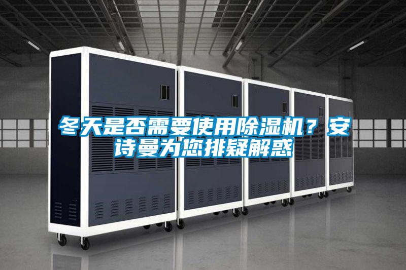 冬天是否需要使用除濕機？安詩曼為您排疑解惑