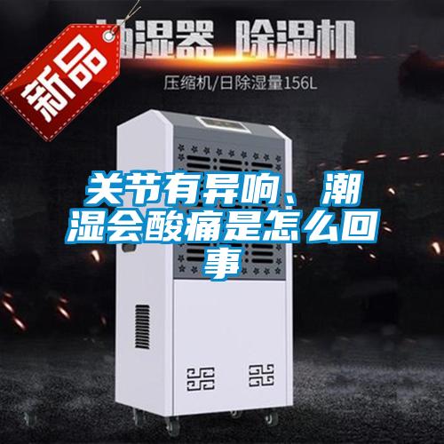 關(guān)節(jié)有異響、潮濕會酸痛是怎么回事