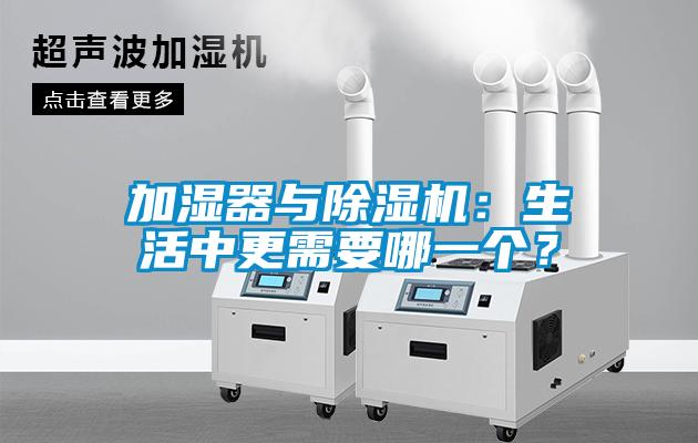 加濕器與除濕機(jī)：生活中更需要哪一個(gè)？