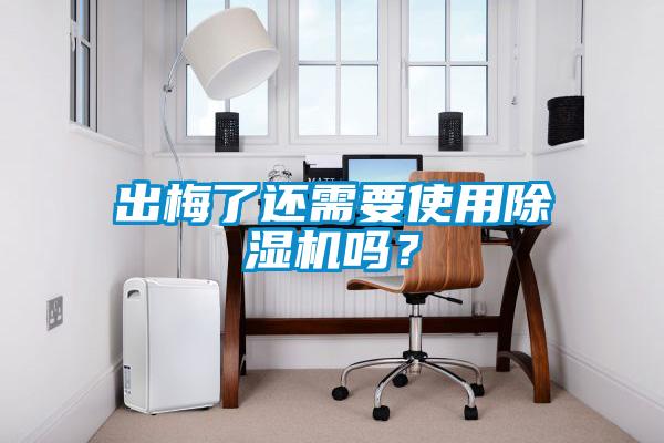出梅了還需要使用除濕機(jī)嗎？