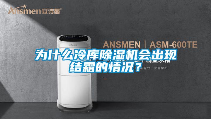 為什么冷庫除濕機會出現(xiàn)結(jié)霜的情況？