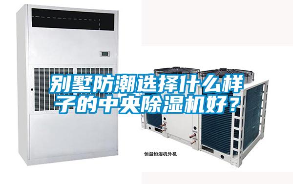 別墅防潮選擇什么樣子的中央除濕機好？