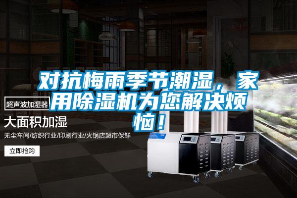 對抗梅雨季節(jié)潮濕，家用除濕機(jī)為您解決煩惱！