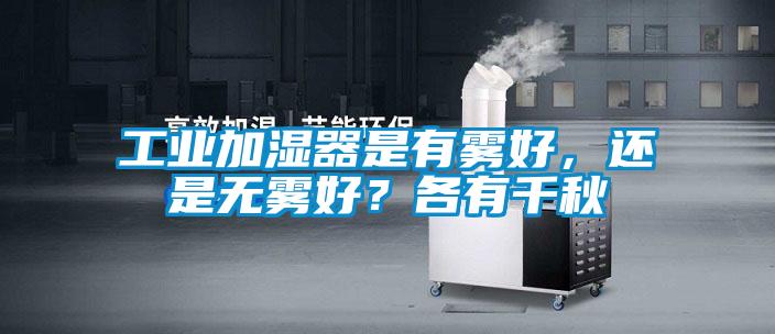 工業(yè)加濕器是有霧好，還是無霧好？各有千秋