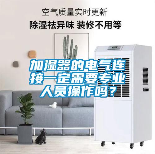 加濕器的電氣連接一定需要專業(yè)人員操作嗎？