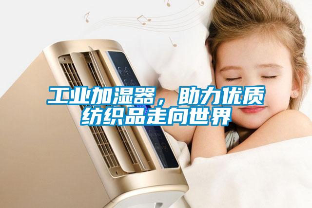 工業(yè)加濕器，助力優(yōu)質紡織品走向世界