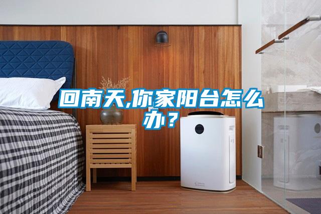 回南天,你家陽臺(tái)怎么辦？