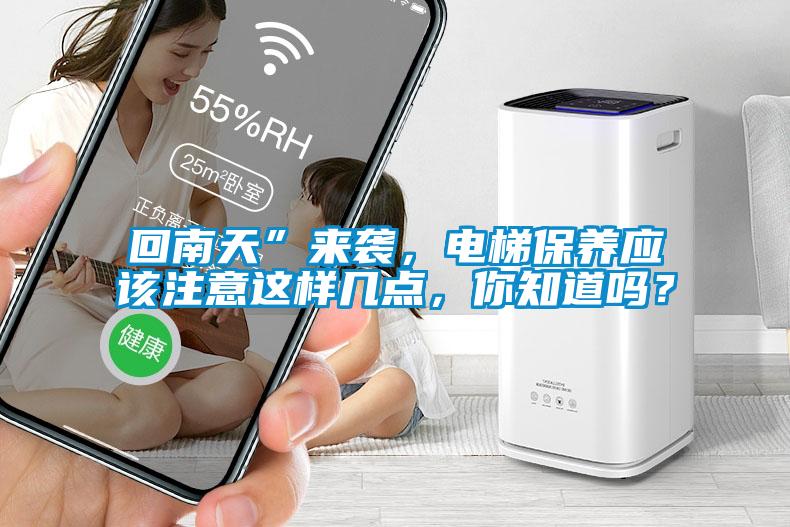 回南天”來襲，電梯保養(yǎng)應(yīng)該注意這樣幾點，你知道嗎？