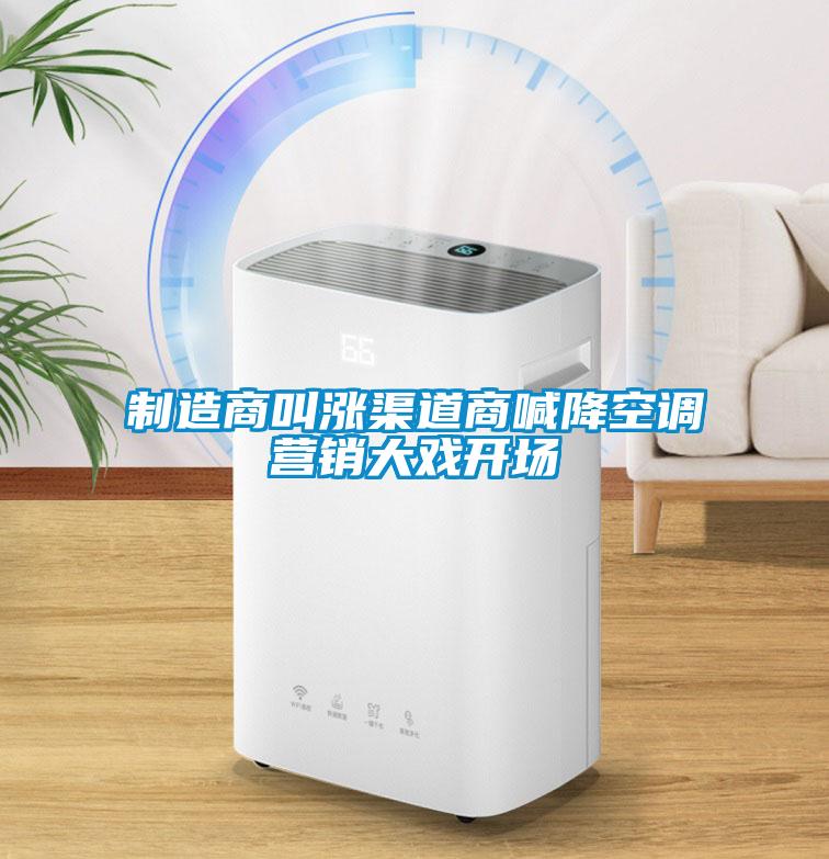 制造商叫漲渠道商喊降空調(diào)營(yíng)銷(xiāo)大戲開(kāi)場(chǎng)
