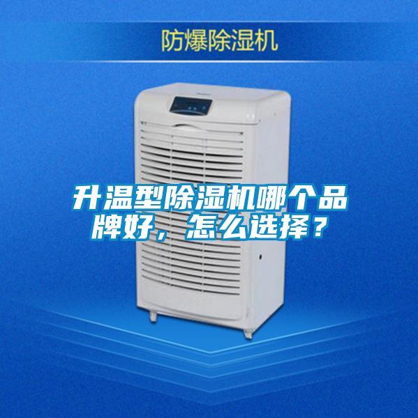升溫型除濕機(jī)哪個(gè)品牌好，怎么選擇？