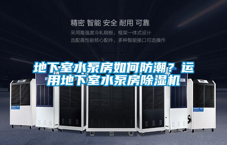 地下室水泵房如何防潮？運用地下室水泵房除濕機